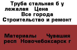 Труба стальная,б/у лежалая › Цена ­ 15 000 - Все города Строительство и ремонт » Материалы   . Чувашия респ.,Новочебоксарск г.